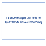 If a Taxi Driver Charges x Cents for the First Quarter Mile of a Trip GMAT Problem Solving